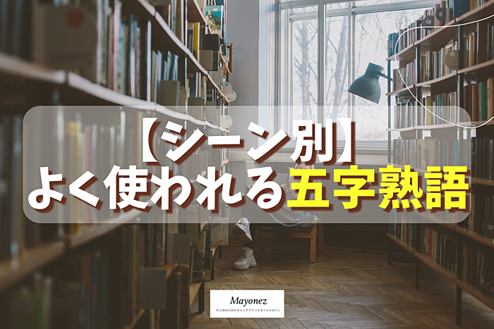 【シーン別】よく使われる五字熟語の一覧｜それぞれの意味も紹介