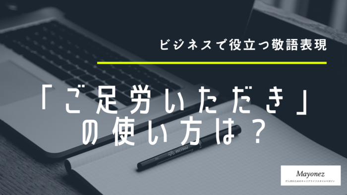 「ご足労いただき」の使い方を知ろう！注意点や言い換え表現を紹介