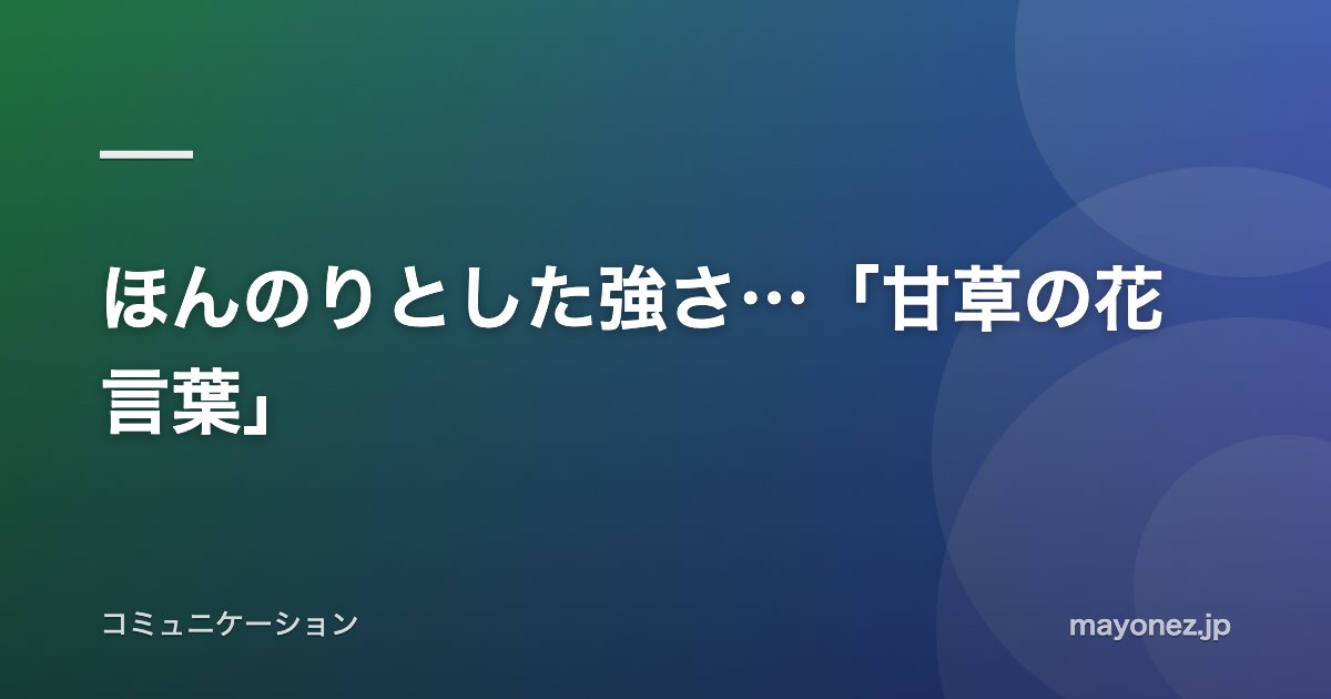 ほんのりとした強さ…「甘草の花言葉」