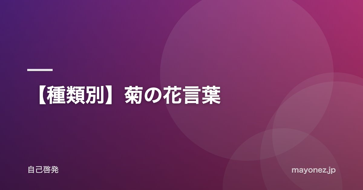 【種類別】菊の花言葉