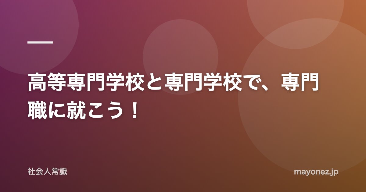 高等専門学校と専門学校で、専門職に就こう！