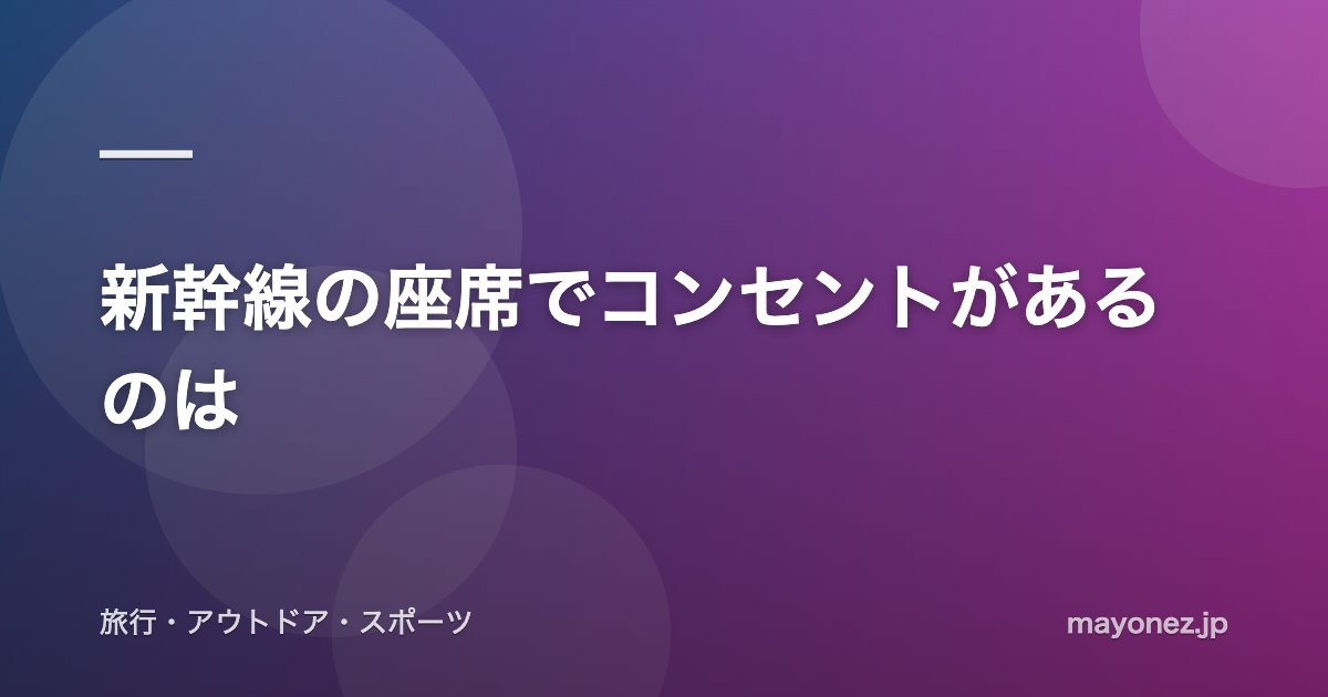 新幹線の座席でコンセントがあるのは