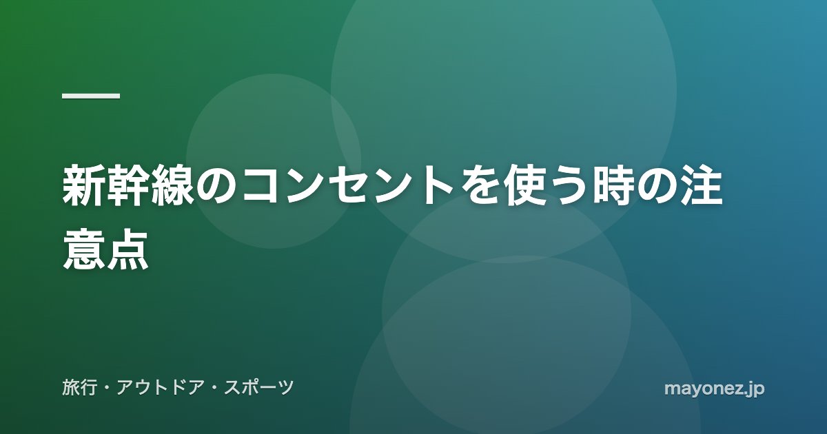 新幹線のコンセントを使う時の注意点