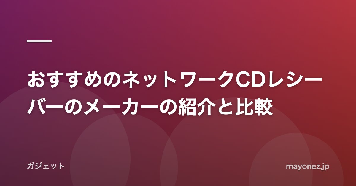 おすすめのネットワークCDレシーバーのメーカーの紹介と比較