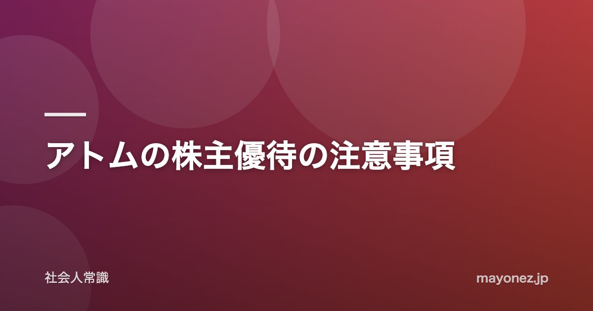 アトムの株主優待の注意事項