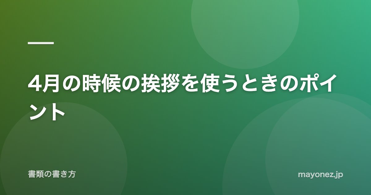 4月の時候の挨拶を使うときのポイント