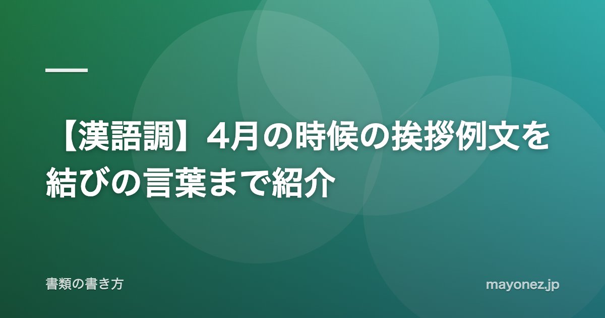 【漢語調】4月の時候の挨拶例文を結びの言葉まで紹介