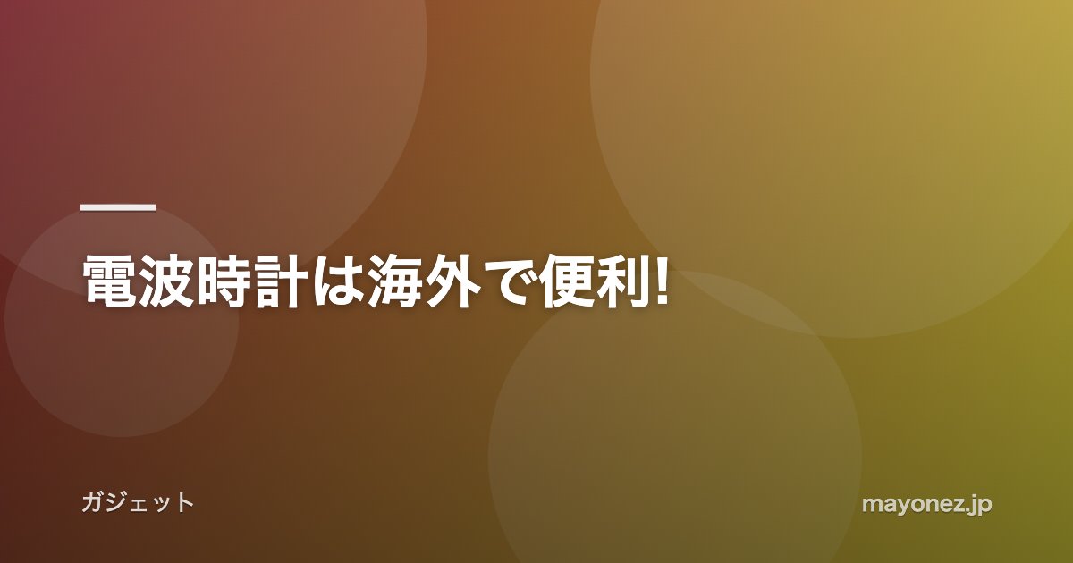 電波時計は海外で便利!