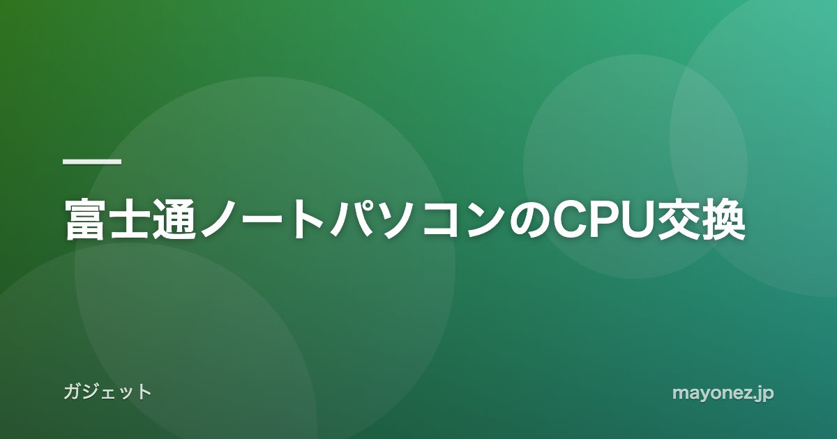 富士通ノートパソコンのCPU交換
