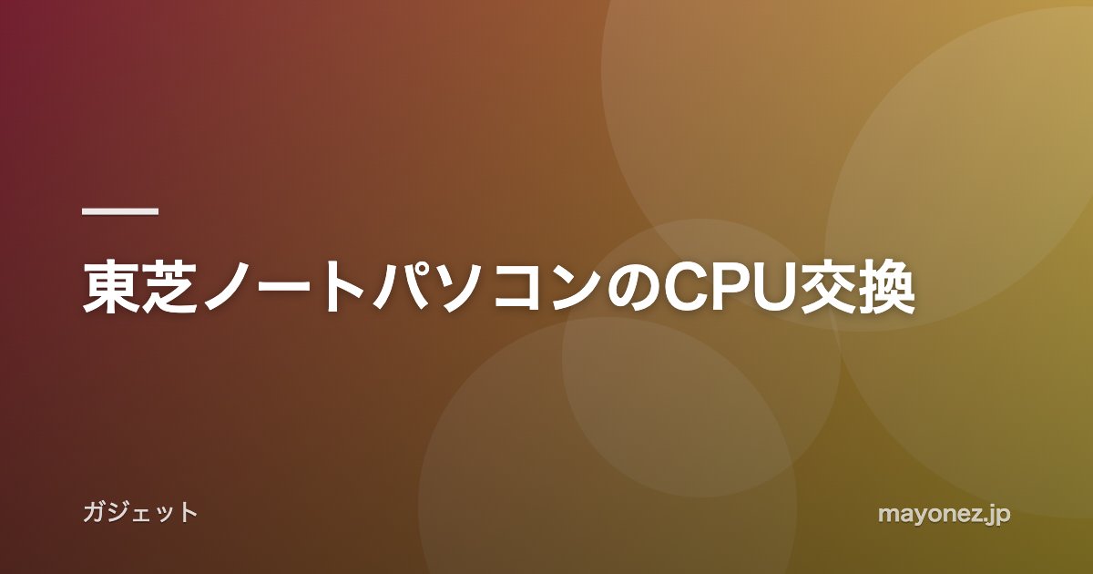 東芝ノートパソコンのCPU交換