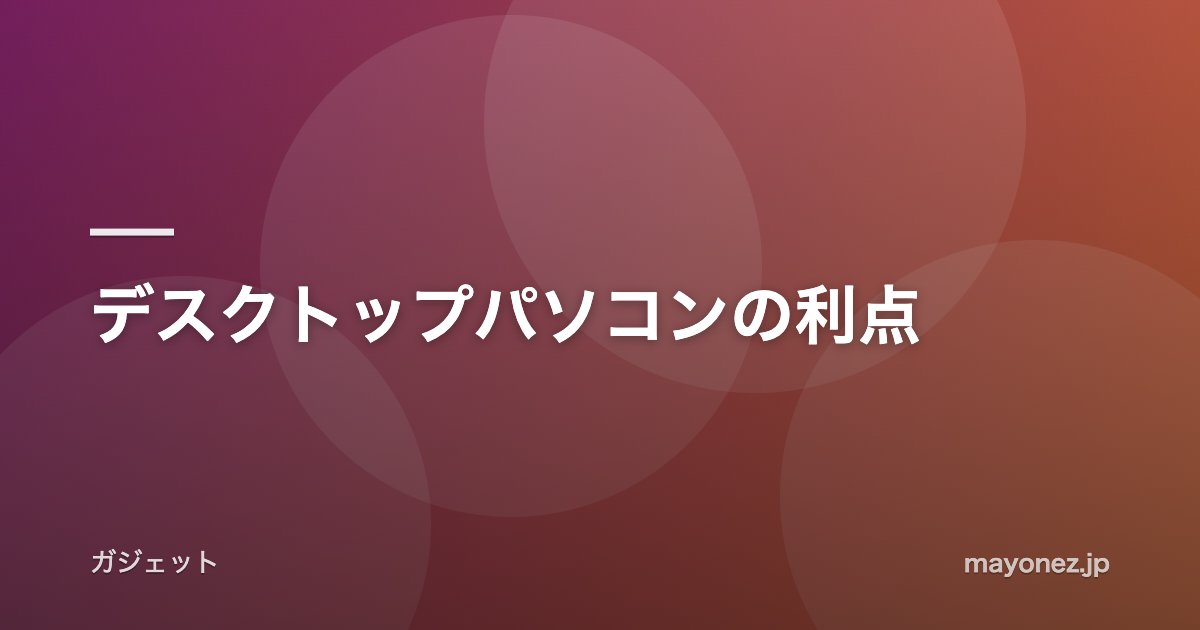 デスクトップパソコンの利点