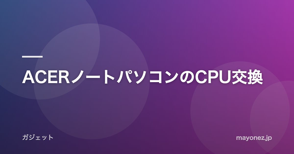 ACERノートパソコンのCPU交換