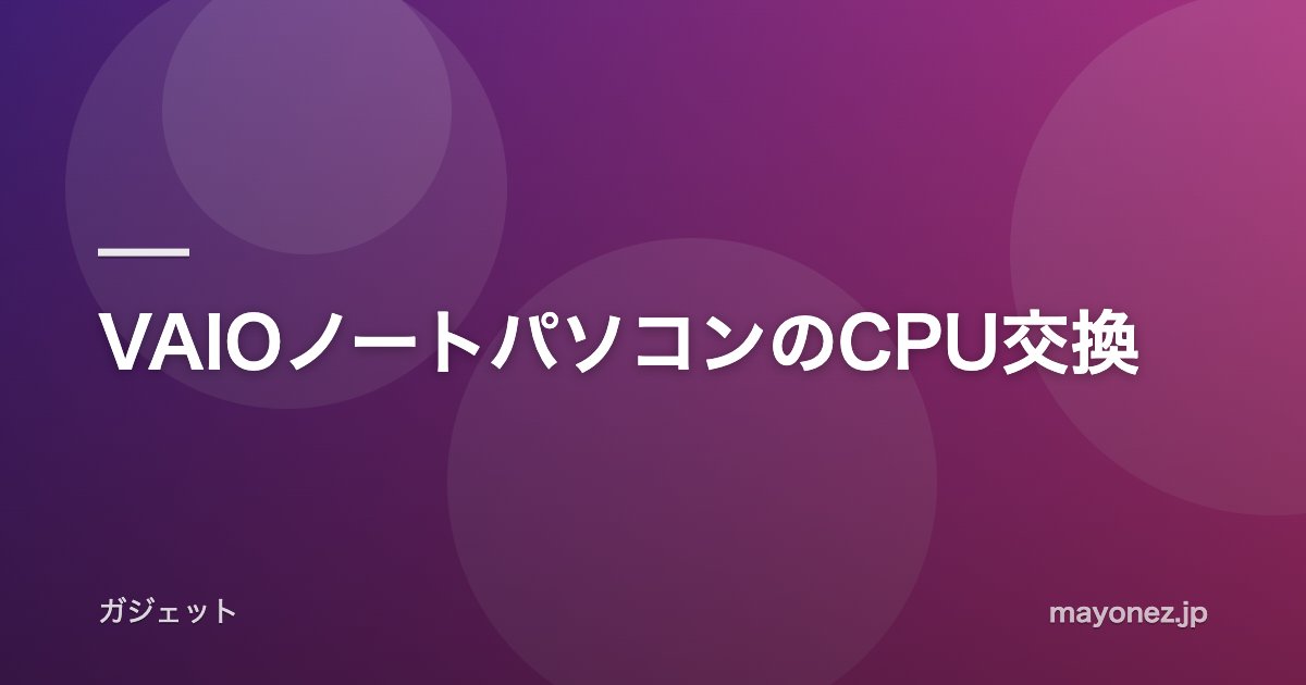 VAIOノートパソコンのCPU交換
