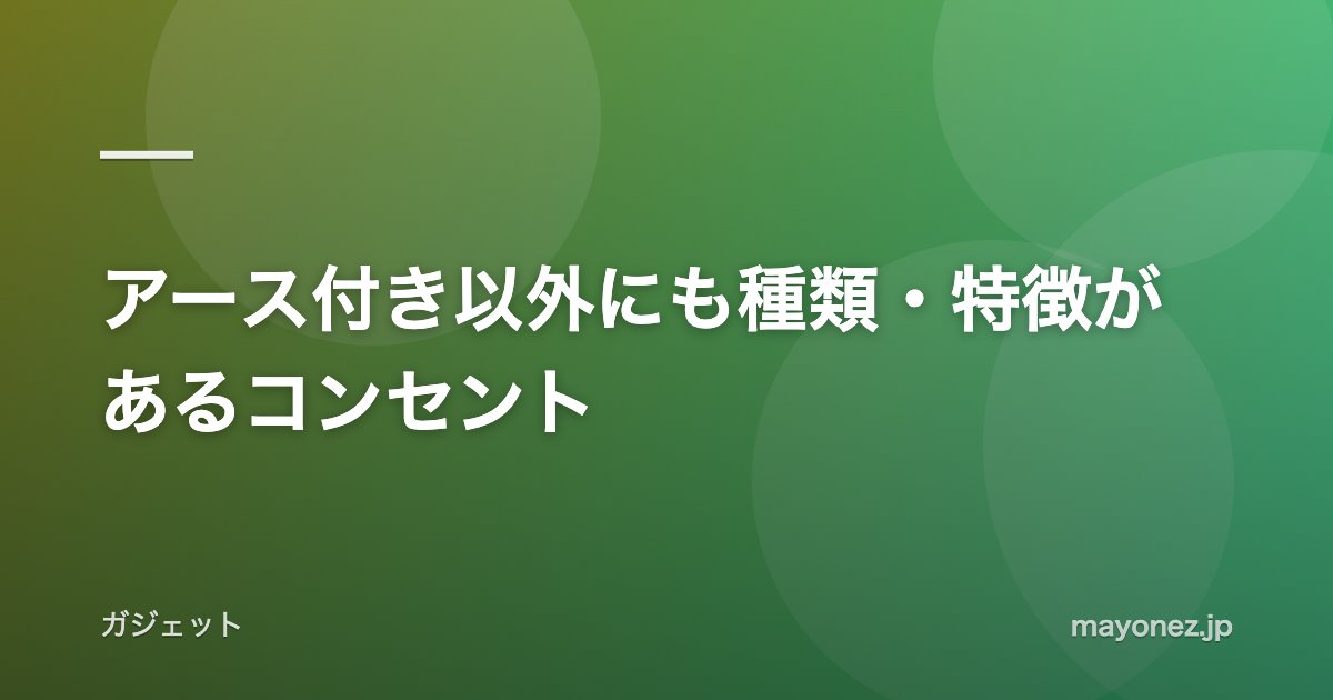 アース付き以外にも種類・特徴があるコンセント