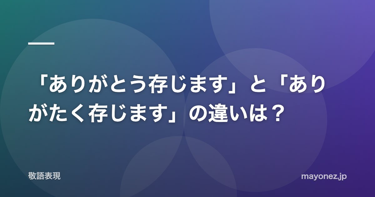 「ありがとう存じます」と「ありがたく存じます」の違いは?