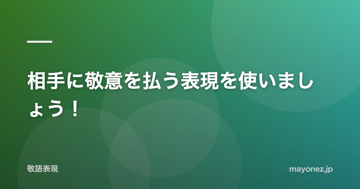 相手に敬意を払う表現を使いましょう!