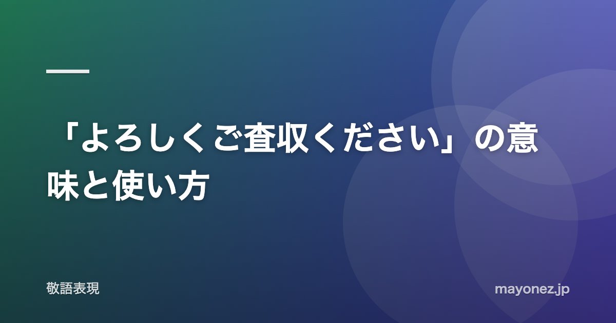 「よろしくご査収ください」の意味と使い方