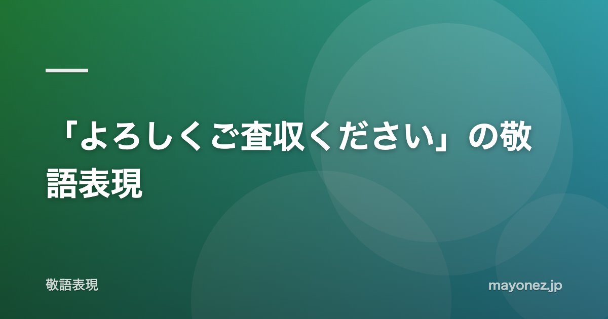 「よろしくご査収ください」の敬語表現