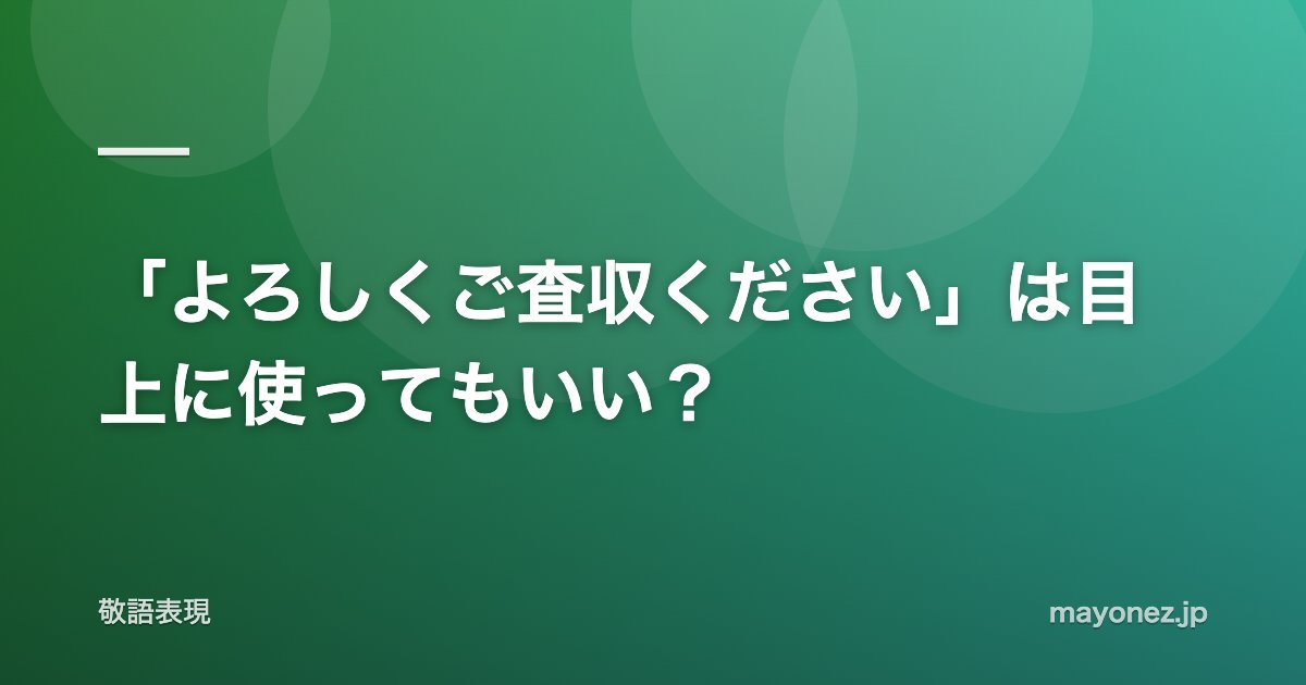 「よろしくご査収ください」は目上に使ってもいい？