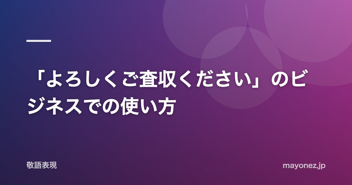 「よろしくご査収ください」のビジネスでの使い方