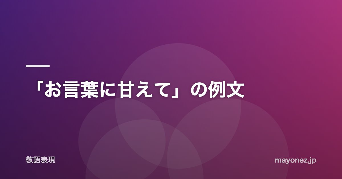 「お言葉に甘えて」の例文