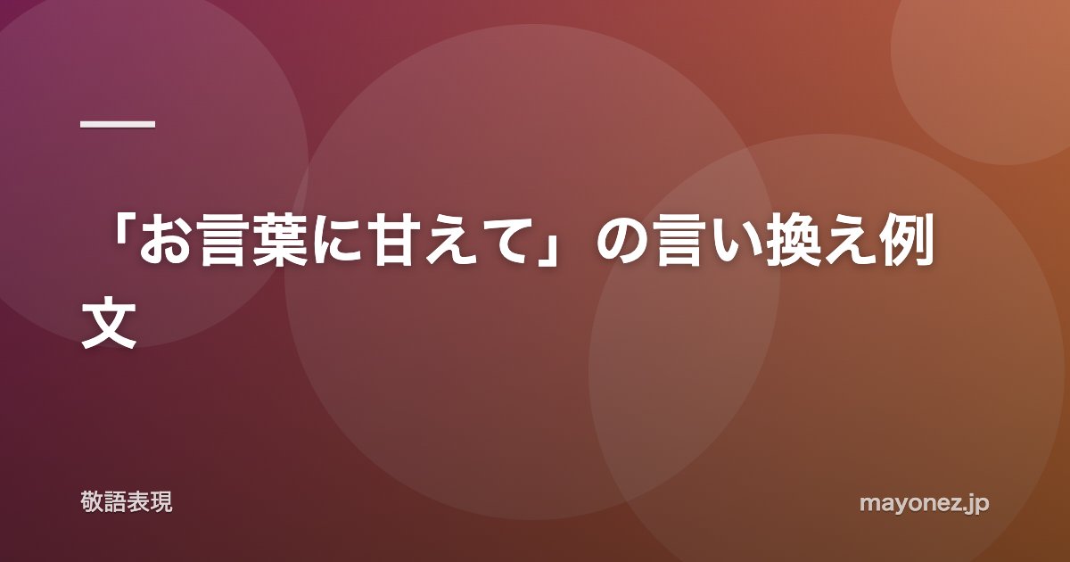 「お言葉に甘えて」の言い換え例文