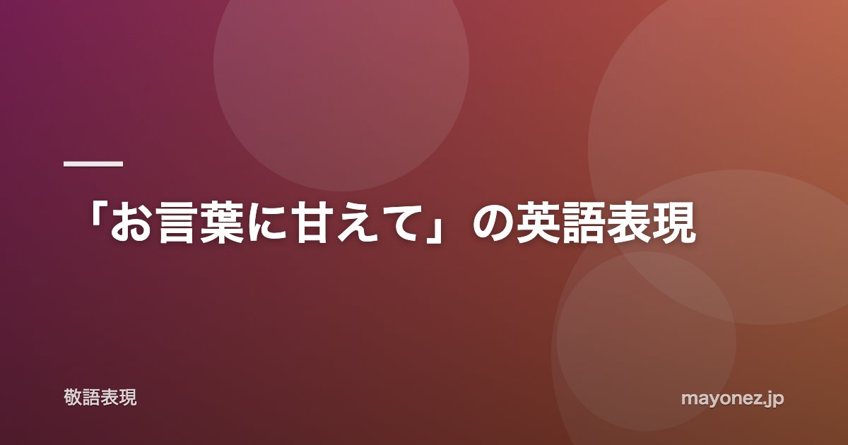 「お言葉に甘えて」の英語表現