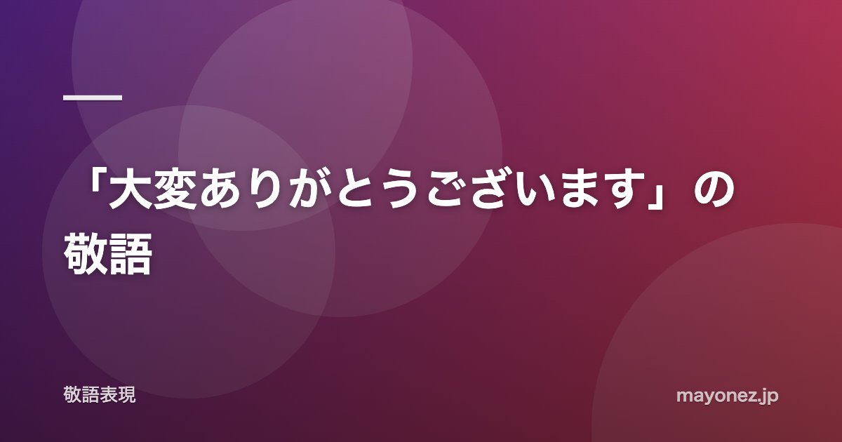 「大変ありがとうございます」の敬語