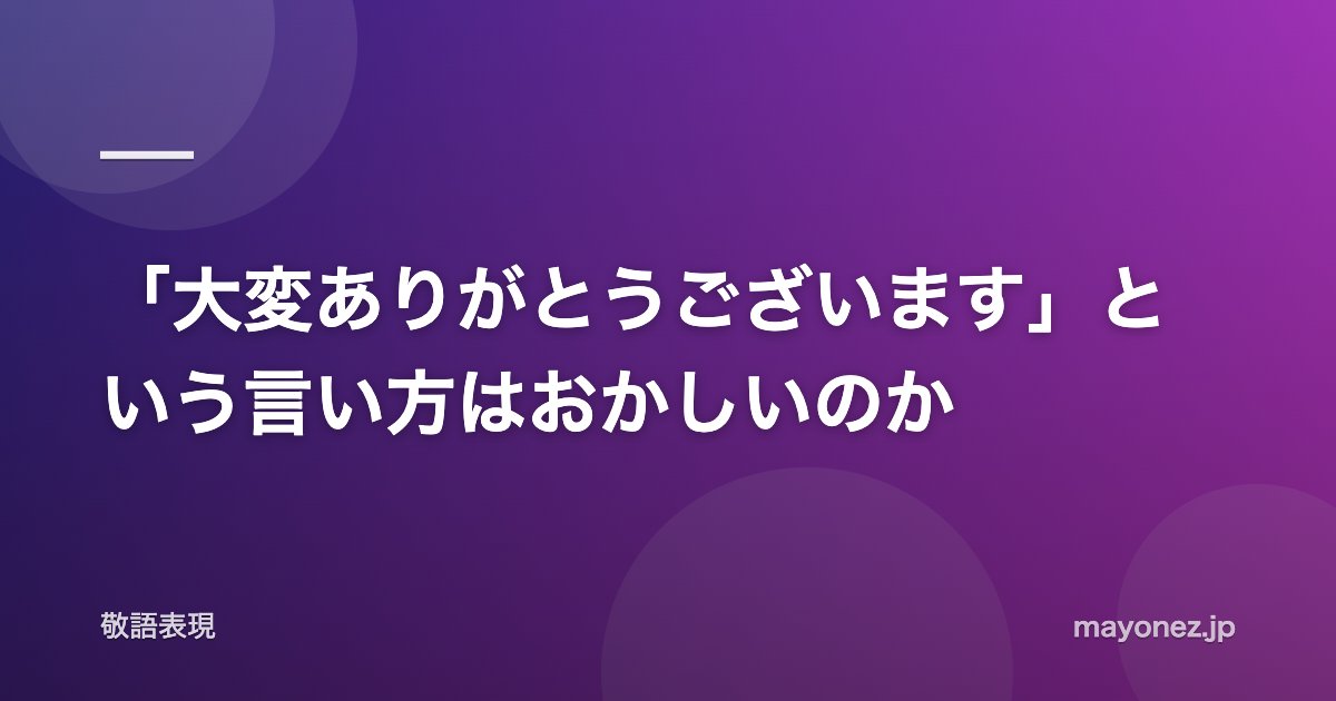 「大変ありがとうございます」という言い方はおかしいのか