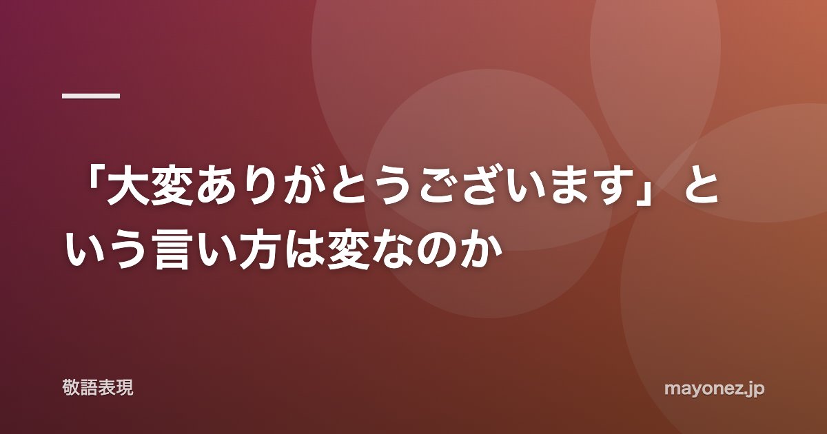 「大変ありがとうございます」という言い方は変なのか