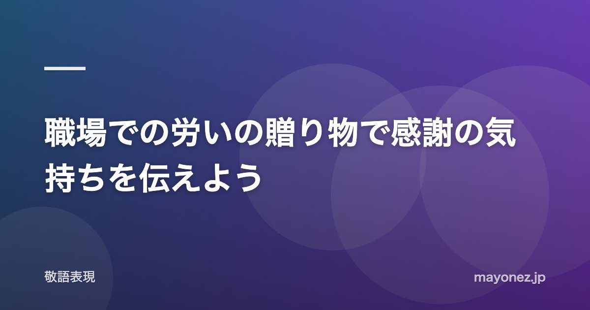 職場での労いの贈り物で感謝の気持ちを伝えよう
