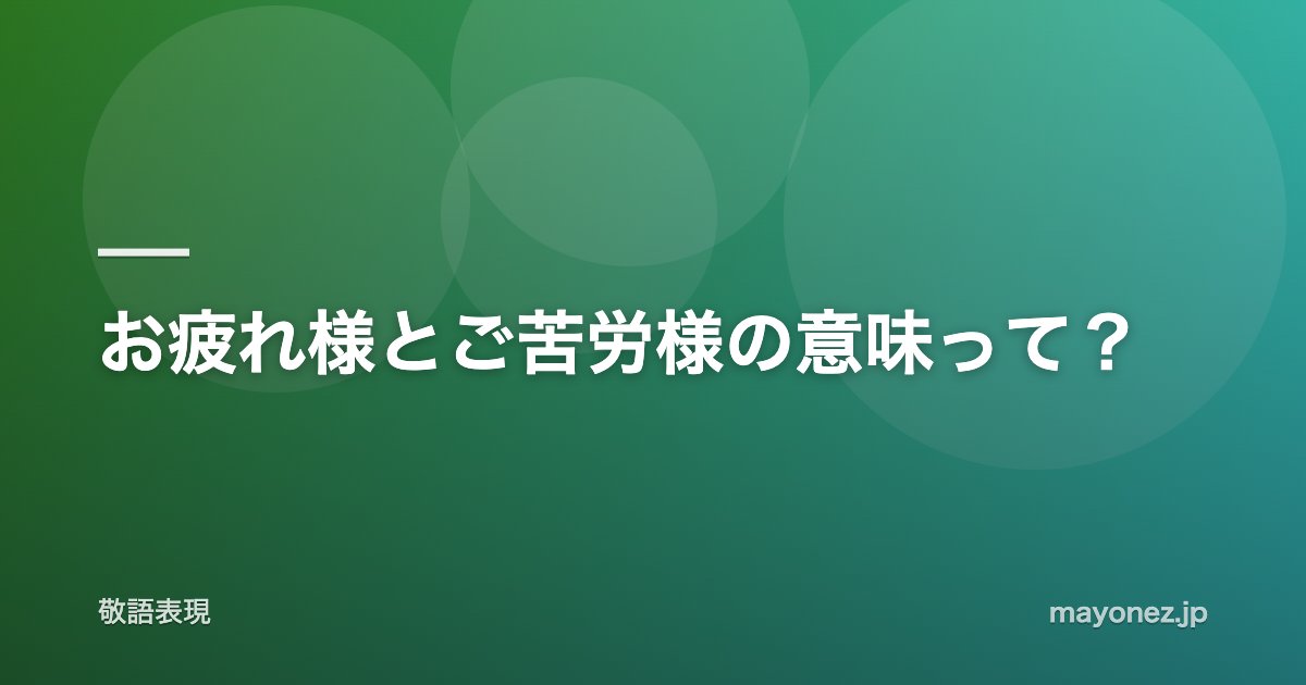 お疲れ様とご苦労様の意味って?
