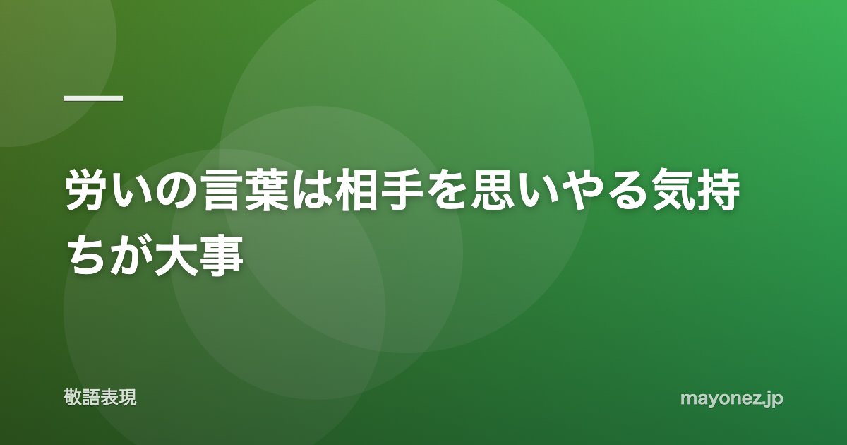 労いの言葉は相手を思いやる気持ちが大事