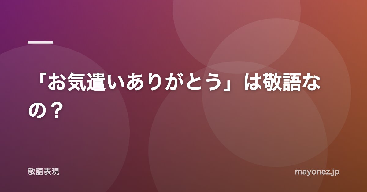 「お気遣いありがとう」は敬語なの？