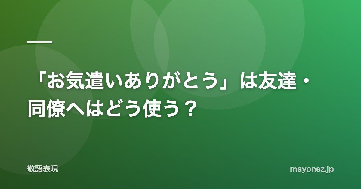 「お気遣いありがとう」は友達・同僚へはどう使う？