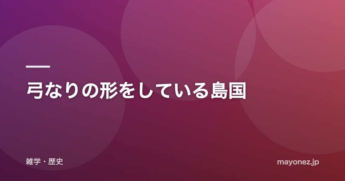 弓なりの形をしている島国