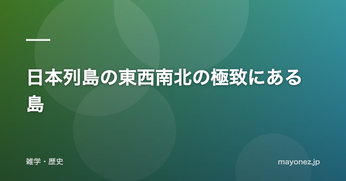 日本列島の東西南北の極致にある島