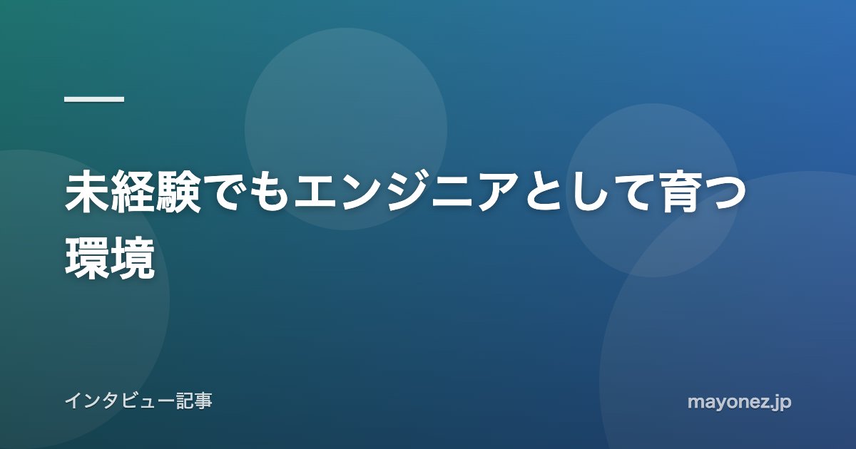 未経験でもエンジニアとして育つ環境