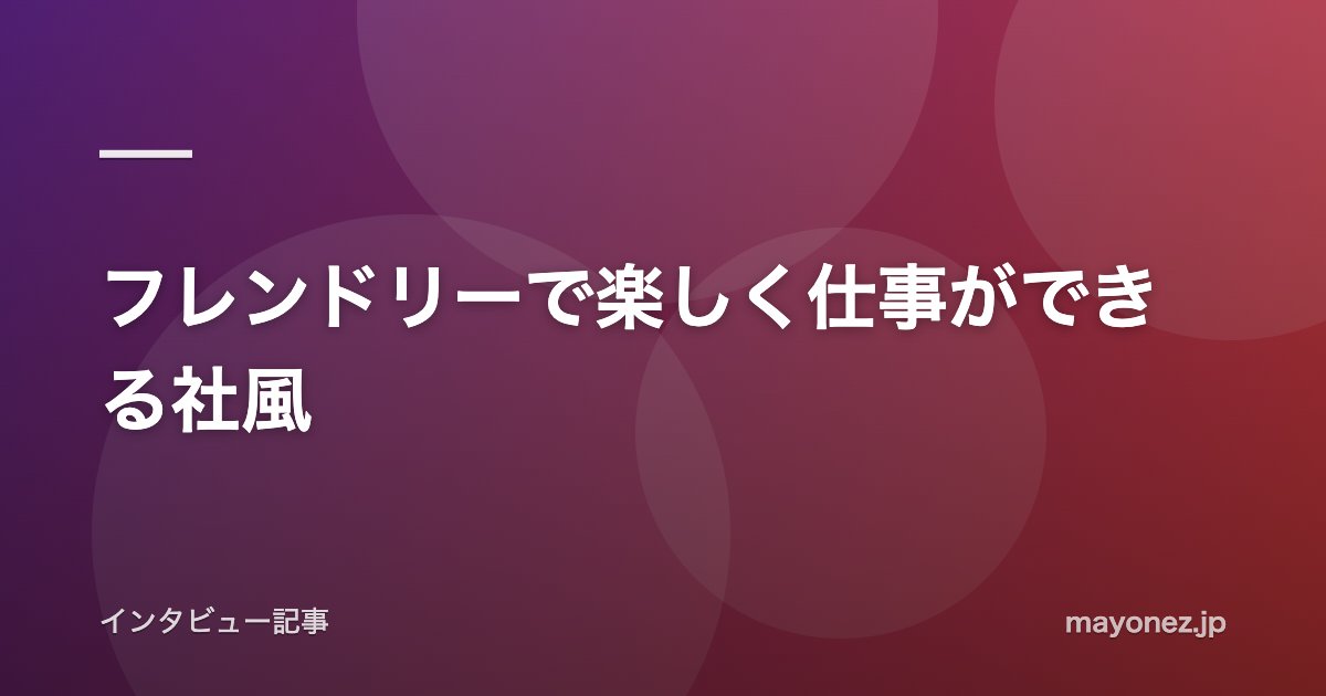 フレンドリーで楽しく仕事ができる社風