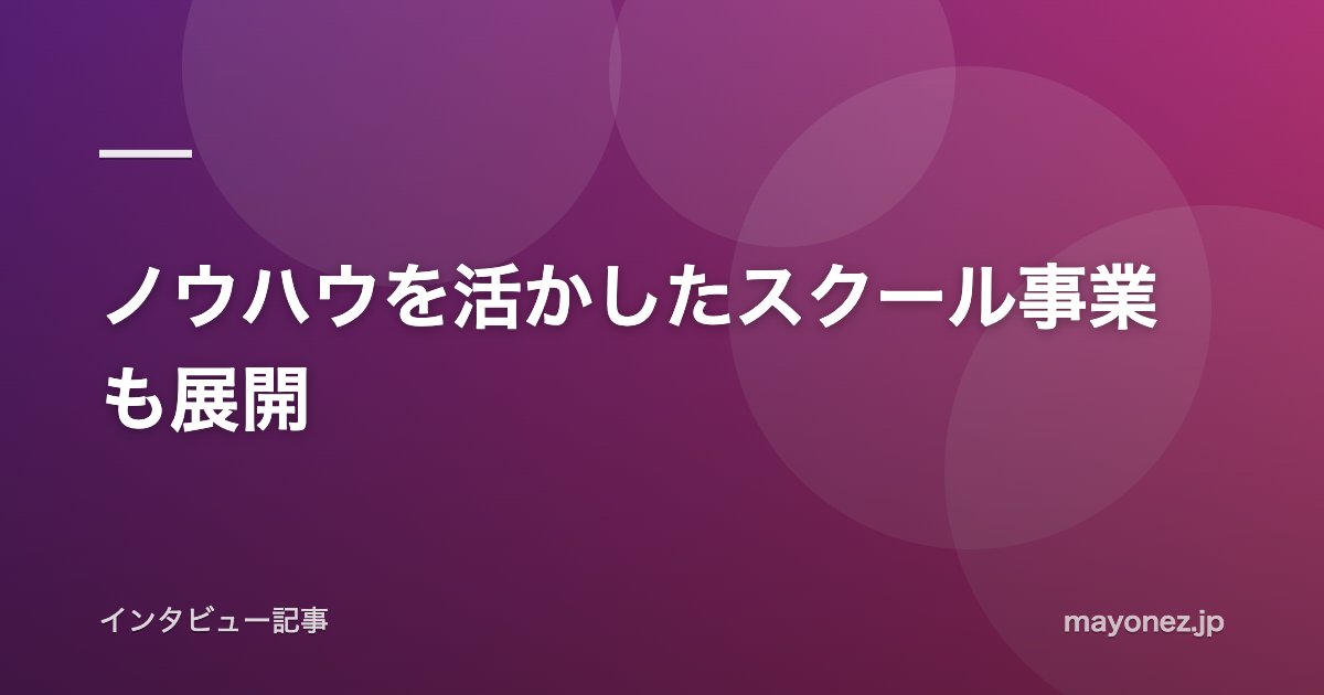 ノウハウを活かしたスクール事業も展開