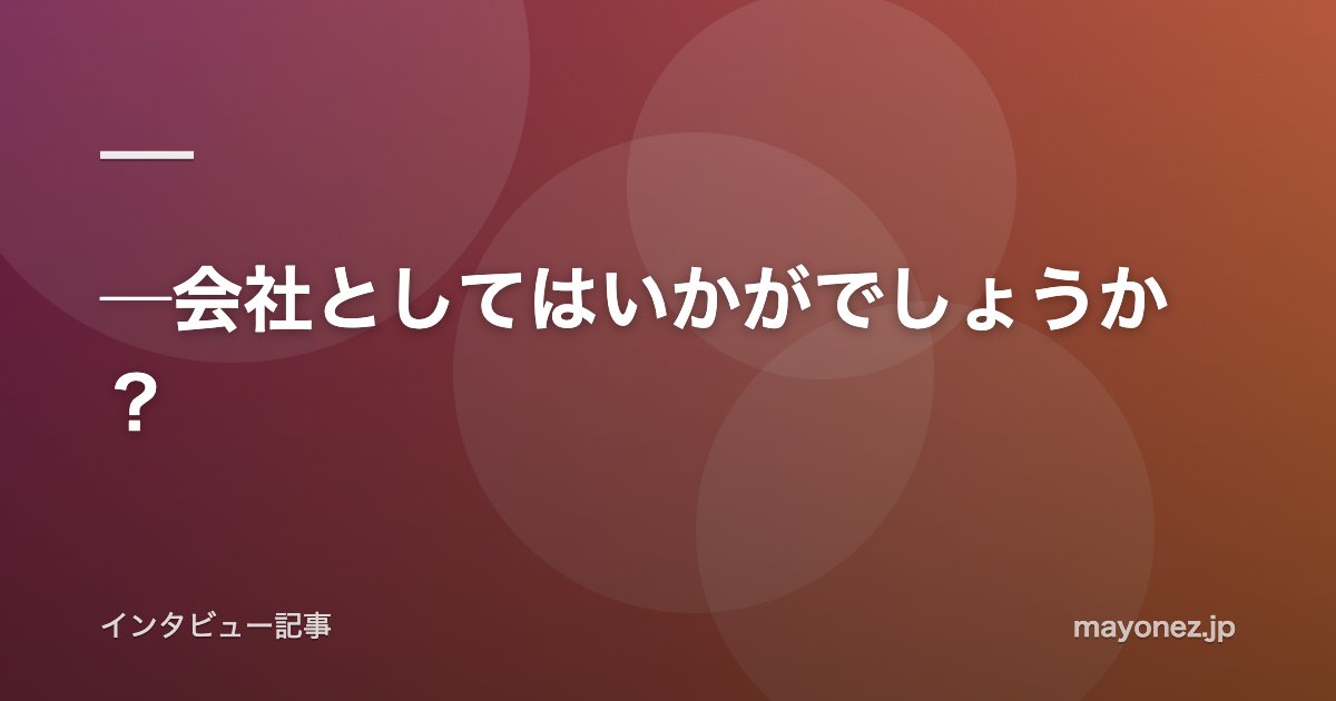 ─会社としてはいかがでしょうか？