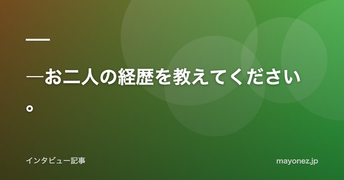 ―お二人の経歴を教えてください。