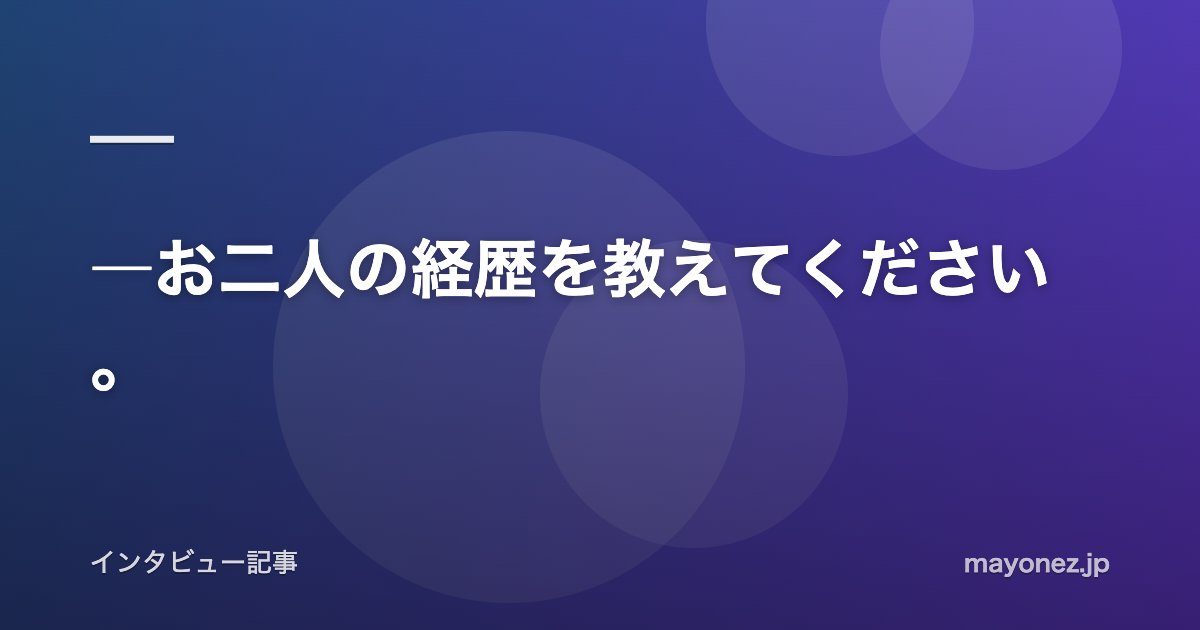 ―お二人の経歴を教えてください。