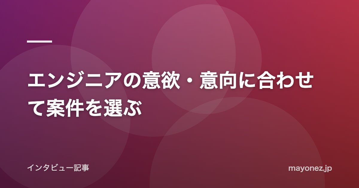 エンジニアの意欲・意向に合わせて案件を選ぶ