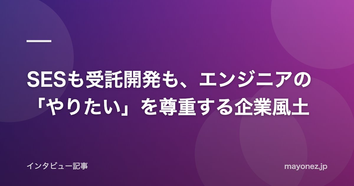 SESも受託開発も、エンジニアの「やりたい」を尊重する企業風土