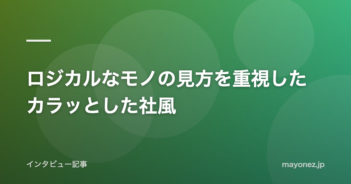 ロジカルなモノの見方を重視したカラッとした社風