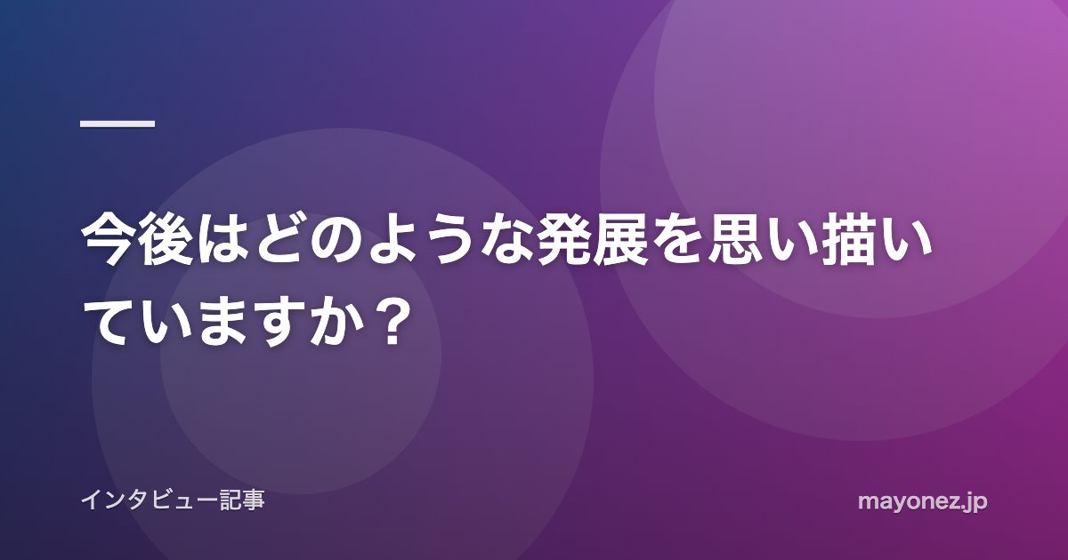 今後はどのような発展を思い描いていますか？