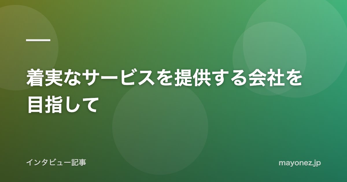 着実なサービスを提供する会社を目指して