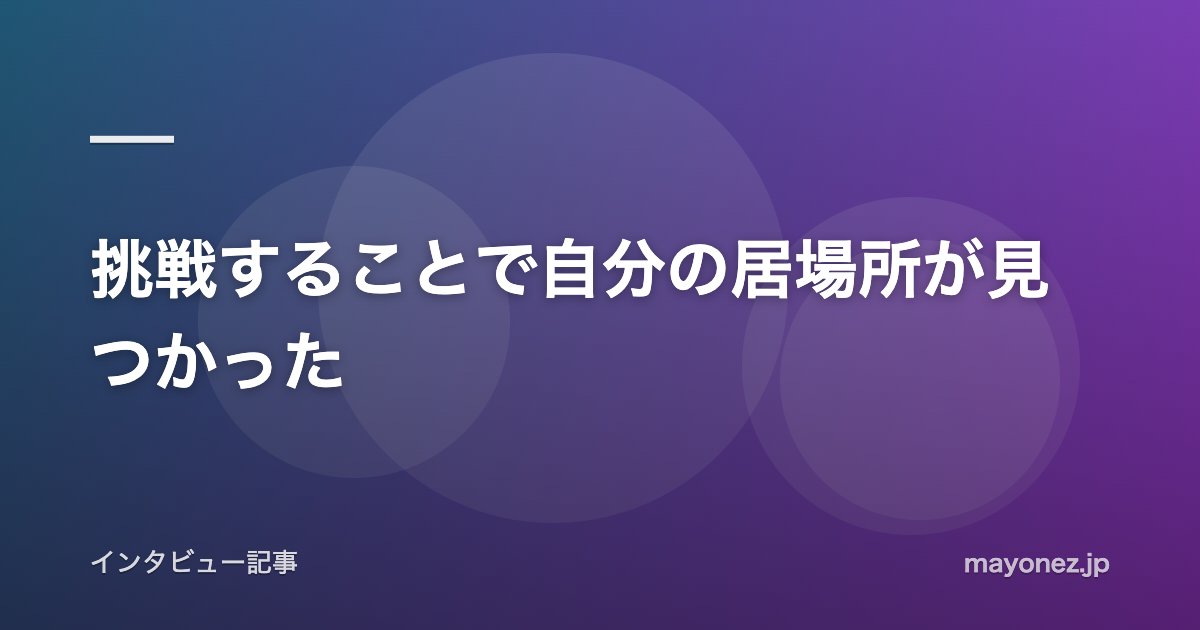 挑戦することで自分の居場所が見つかった