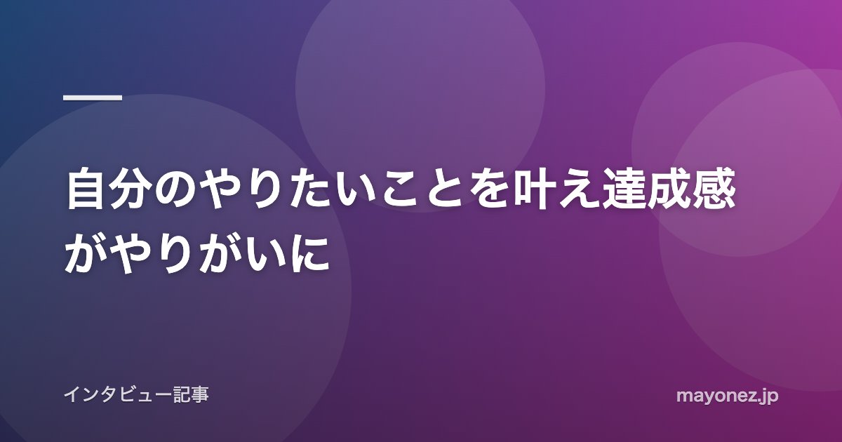 自分のやりたいことを叶え達成感がやりがいに